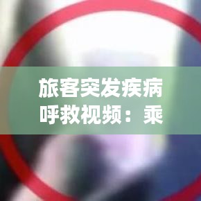 旅客突發(fā)疾病呼救視頻:乘客突發(fā)疾病的應(yīng)急措施有