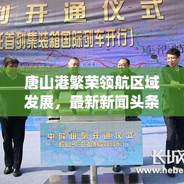 唐山港繁榮領(lǐng)航區(qū)域發(fā)展,最新新聞?lì)^條聚焦港口發(fā)展