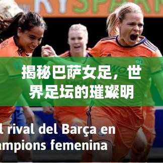 揭秘巴薩女足,世界足壇的璀璨明珠究竟位列何方?