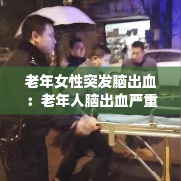 老年女性突發(fā)腦出血:老年人腦出血嚴重會怎么辦