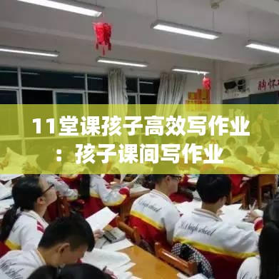 11堂課孩子高效寫作業(yè):孩子課間寫作業(yè)
