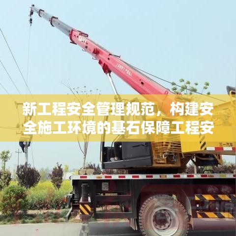 新工程安全管理規(guī)范,構(gòu)建安全施工環(huán)境的基石保障工程安全,打造安全施工環(huán)境