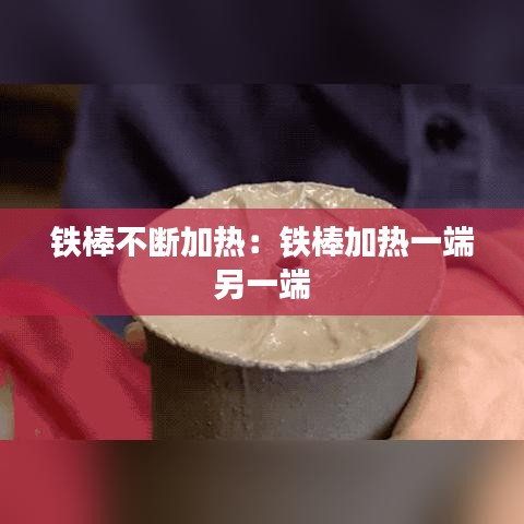 鐵棒不斷加熱:鐵棒加熱一端 另一端
