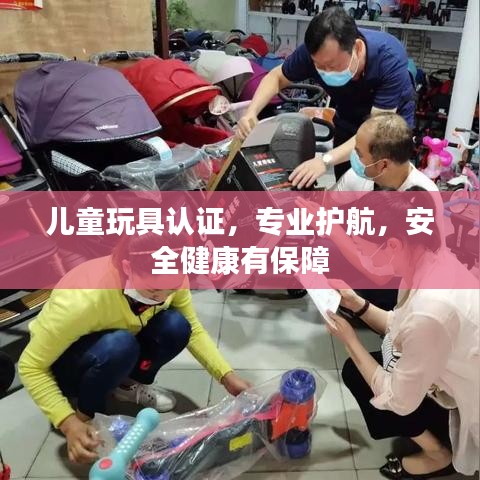 兒童玩具認(rèn)證,專業(yè)護(hù)航,安全健康有保障
