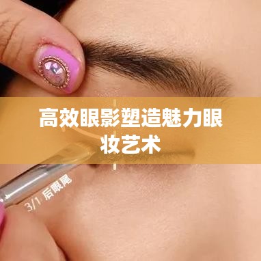 高效眼影塑造魅力眼妝藝術
