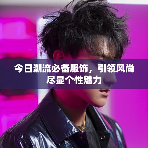 今日潮流必備服飾,引領(lǐng)風尚盡顯個性魅力