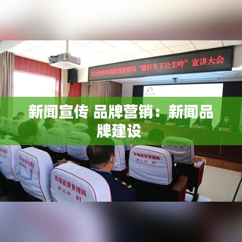 新聞宣傳 品牌營銷:新聞品牌建設