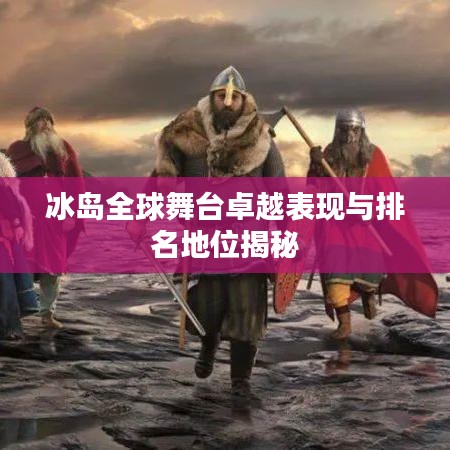 冰島全球舞臺卓越表現與排名地位揭秘