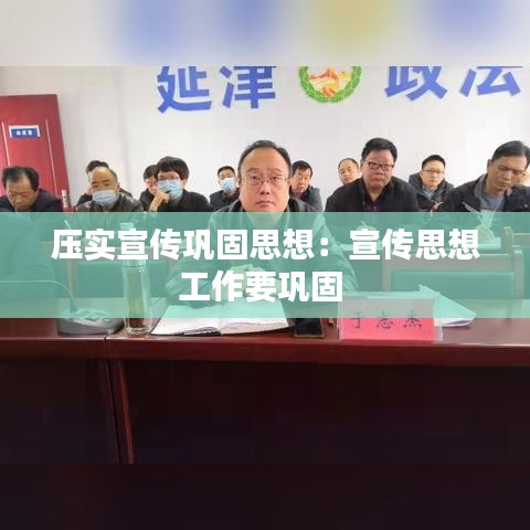 壓實宣傳鞏固思想:宣傳思想工作要鞏固