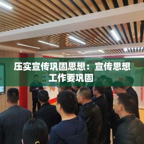 壓實宣傳鞏固思想:宣傳思想工作要鞏固