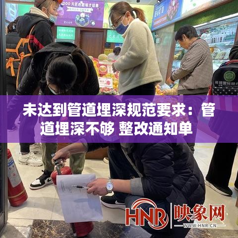 未達到管道埋深規(guī)范要求:管道埋深不夠 整改通知單