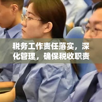 稅務(wù)工作責(zé)任落實(shí)，深化管理，確保稅收職責(zé)到位
