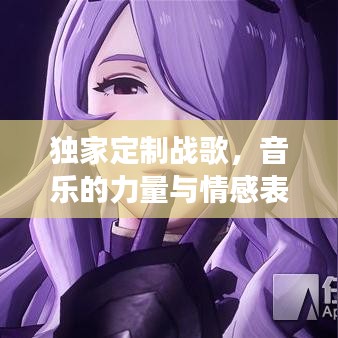 獨家定制戰歌,音樂的力量與情感表達之旅
