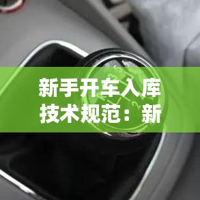 新手開車入庫技術規范:新手司機到車入庫