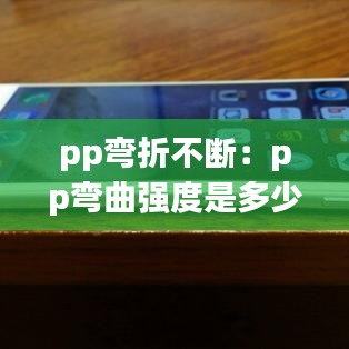 pp彎折不斷:pp彎曲強度是多少