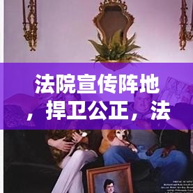 法院宣傳陣地,捍衛(wèi)公正,法治普及先鋒