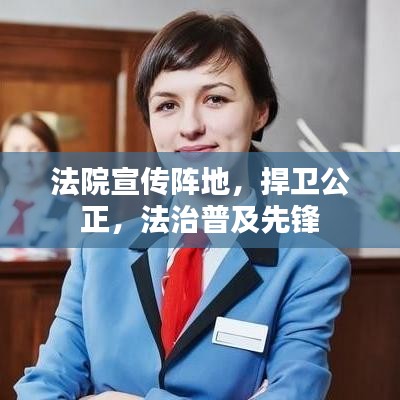 法院宣傳陣地,捍衛公正,法治普及先鋒