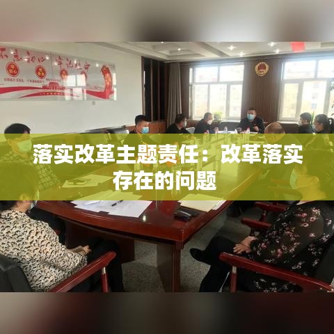 落實(shí)改革主題責(zé)任:改革落實(shí)存在的問題