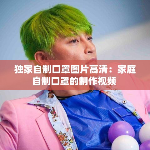 獨家自制口罩圖片高清:家庭自制口罩的制作視頻