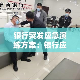 銀行突發應急演練方案:銀行應急演練案例精選