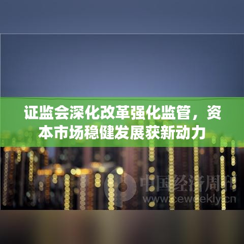 證監會深化改革強化監管,資本市場穩健發展獲新動力