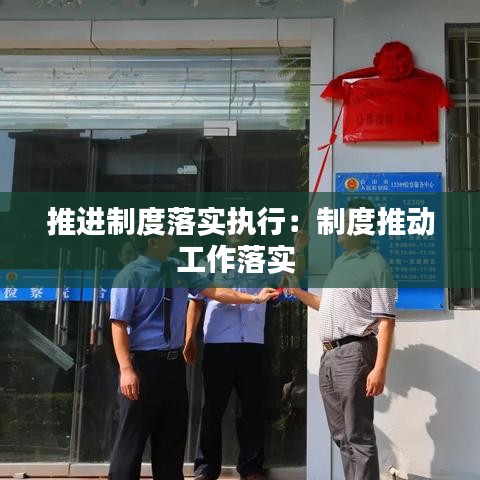 推進制度落實執行:制度推動工作落實