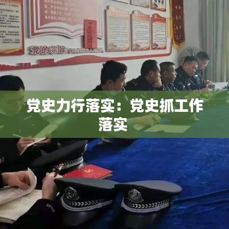 黨史力行落實(shí):黨史抓工作落實(shí)