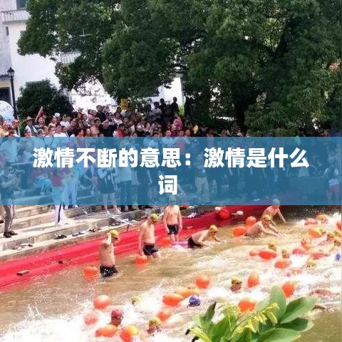 激情不斷的意思:激情是什么詞