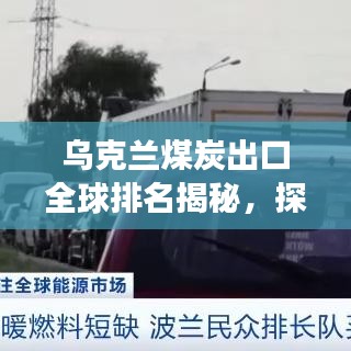 烏克蘭煤炭出口全球排名揭秘,探究其在全球能源市場(chǎng)的重要地位