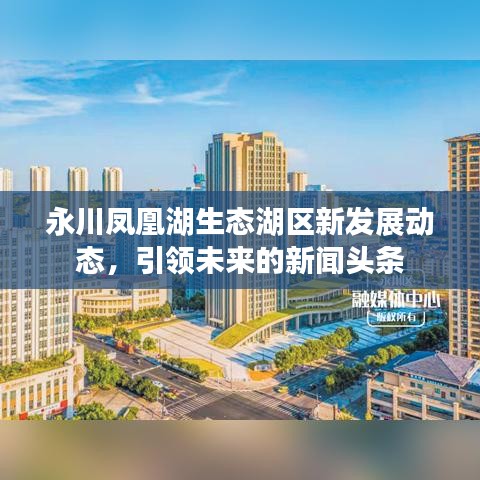 永川鳳凰湖生態湖區新發展動態,引領未來的新聞頭條