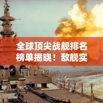 全球頂尖戰艦排名榜單揭曉!敵艦實力大比拼