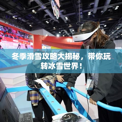 冬季滑雪攻略大揭秘,帶你玩轉(zhuǎn)冰雪世界!