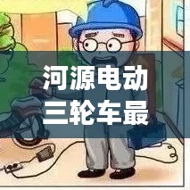 河源電動三輪車最新動態,行業趨勢與市場熱點一網打盡