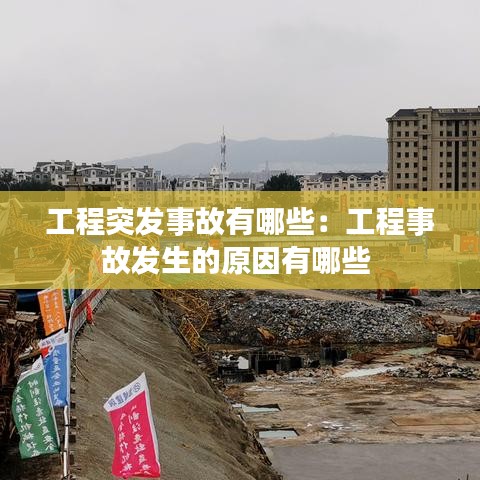 工程突發(fā)事故有哪些:工程事故發(fā)生的原因有哪些