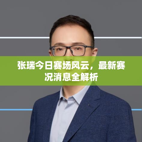 張瑞今日賽場風云，最新賽況消息全解析
