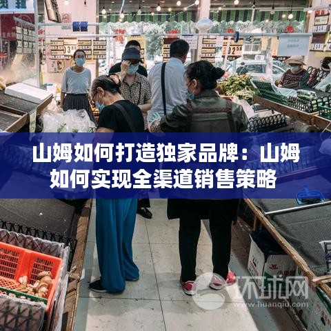 山姆如何打造獨家品牌:山姆如何實現全渠道銷售策略