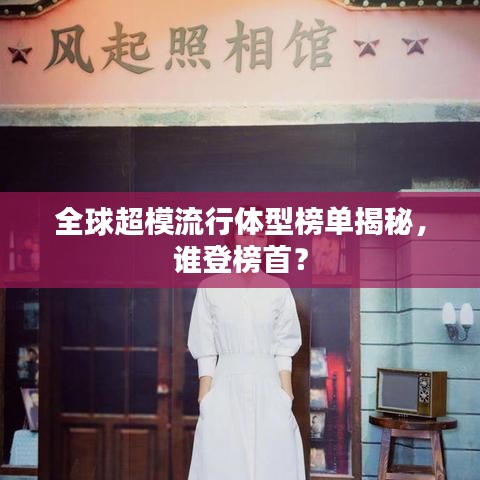 全球超模流行體型榜單揭秘,誰登榜首?