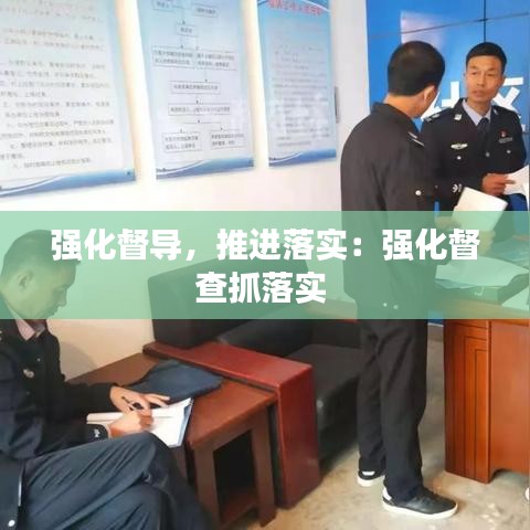 強化督導，推進落實：強化督查抓落實 