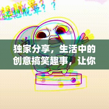 獨家分享,生活中的創意搞笑趣事,讓你笑不停歇!