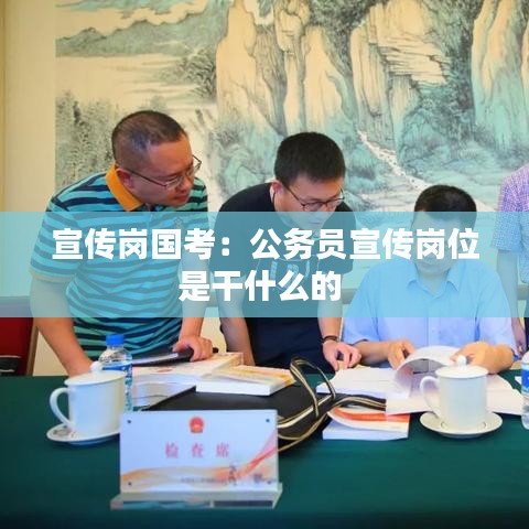宣傳崗國考:公務(wù)員宣傳崗位是干什么的