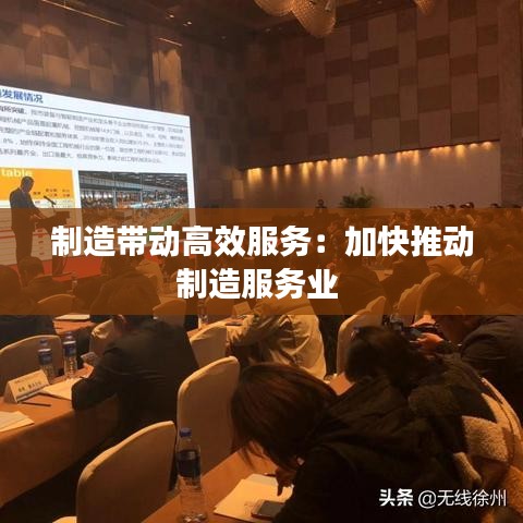 制造帶動高效服務:加快推動制造服務業