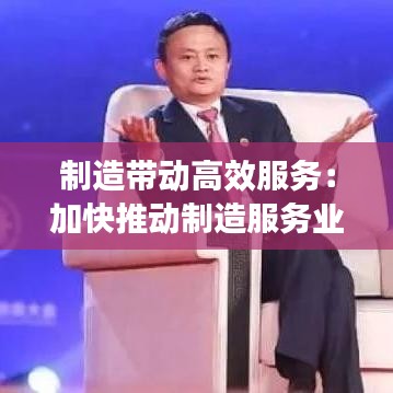 制造帶動高效服務:加快推動制造服務業