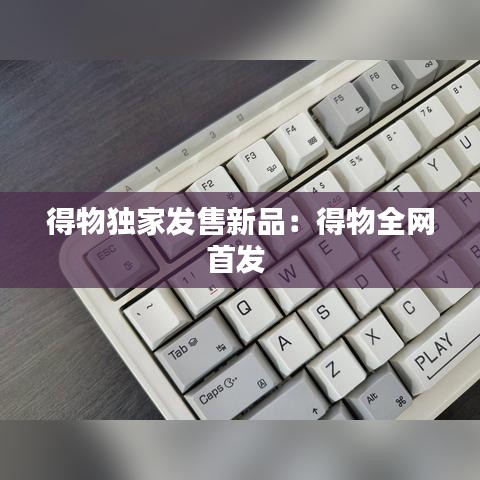 得物獨家發(fā)售新品:得物全網(wǎng)首發(fā)