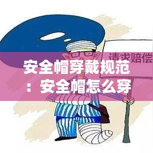 安全帽穿戴規范:安全帽怎么穿