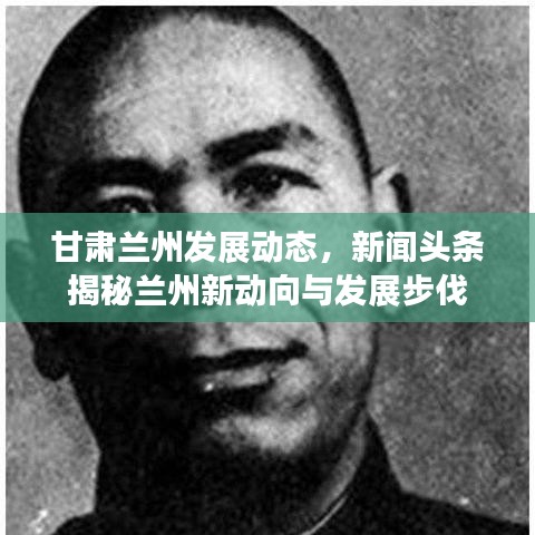 甘肅蘭州發(fā)展動(dòng)態(tài),新聞?lì)^條揭秘蘭州新動(dòng)向與發(fā)展步伐