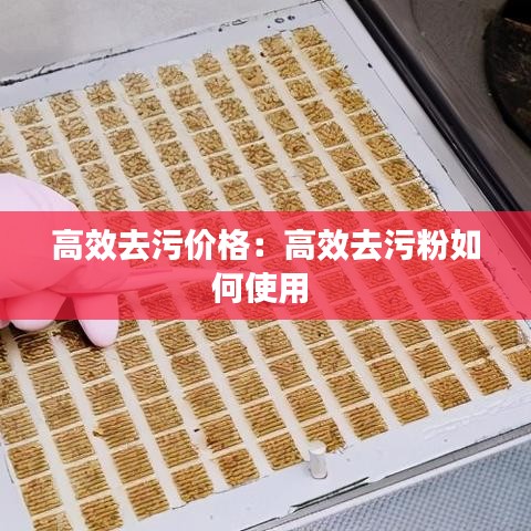 高效去污價格:高效去污粉如何使用
