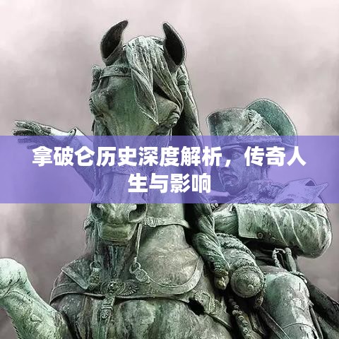拿破侖歷史深度解析,傳奇人生與影響