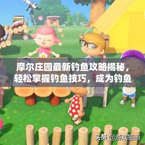 摩爾莊園最新釣魚攻略揭秘,輕松掌握釣魚技巧,成為釣魚達人!