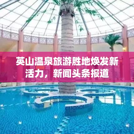 英山溫泉旅游勝地煥發新活力，新聞頭條報道