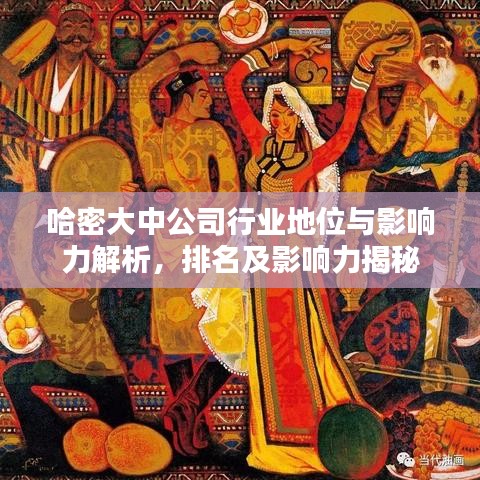 哈密大中公司行業地位與影響力解析,排名及影響力揭秘